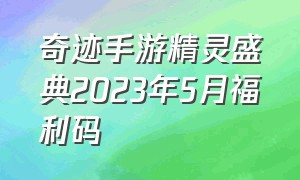 奇迹手游精灵盛典2023年5月福利码