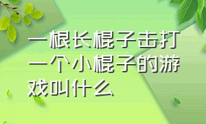 一根长棍子击打一个小棍子的游戏叫什么