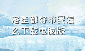 洛圣都好市民怎么下载电脑版