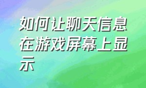 如何让聊天信息在游戏屏幕上显示