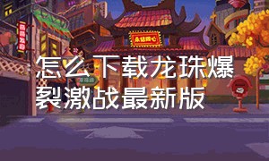 怎么下载龙珠爆裂激战最新版