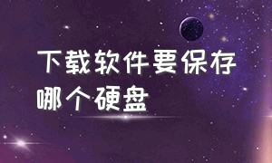 下载软件要保存哪个硬盘