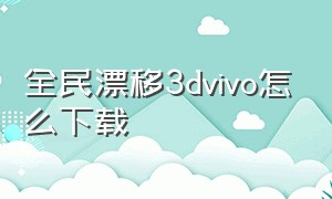 全民漂移3dvivo怎么下载