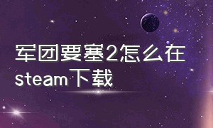 军团要塞2怎么在steam下载