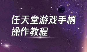 任天堂游戏手柄操作教程