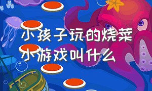 小孩子玩的烧菜小游戏叫什么