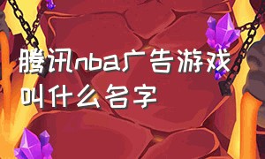 腾讯nba广告游戏叫什么名字