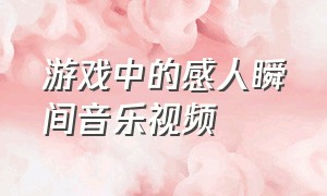 游戏中的感人瞬间音乐视频