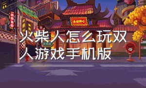 火柴人怎么玩双人游戏手机版