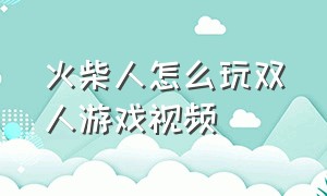 火柴人怎么玩双人游戏视频