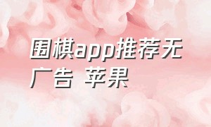 围棋app推荐无广告 苹果
