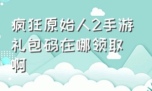 疯狂原始人2手游礼包码在哪领取啊