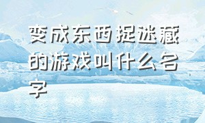 变成东西捉迷藏的游戏叫什么名字