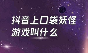 抖音上口袋妖怪游戏叫什么