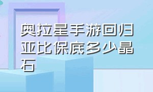 奥拉星手游回归亚比保底多少晶石