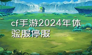 cf手游2024年体验服停服