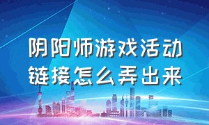 阴阳师游戏活动链接怎么弄出来