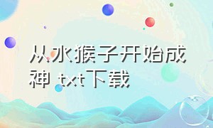 从水猴子开始成神 txt下载