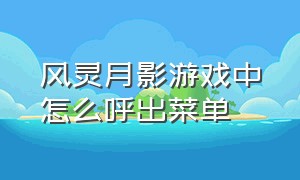 风灵月影游戏中怎么呼出菜单