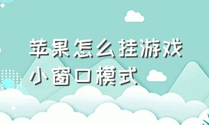 苹果怎么挂游戏小窗口模式