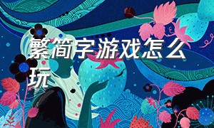 繁简字游戏怎么玩