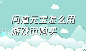 问道元宝怎么用游戏币购买