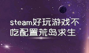 steam好玩游戏不吃配置荒岛求生