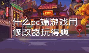 什么pc端游戏用修改器玩得爽