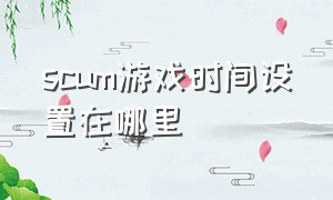 scum游戏时间设置在哪里