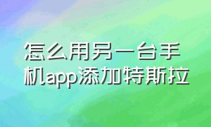 怎么用另一台手机app添加特斯拉