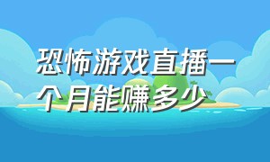 恐怖游戏直播一个月能赚多少