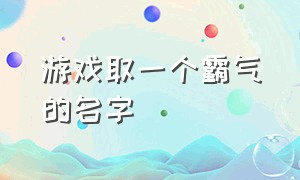 游戏取一个霸气的名字