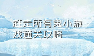 赶走所有鬼小游戏通关攻略