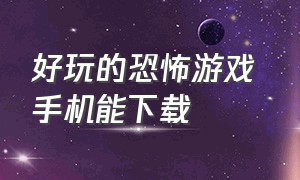 好玩的恐怖游戏 手机能下载