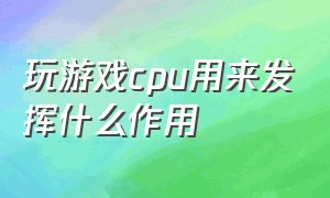 玩游戏cpu用来发挥什么作用