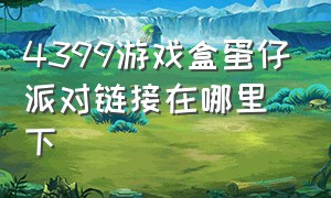 4399游戏盒蛋仔派对链接在哪里下