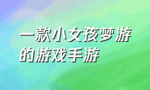 一款小女孩梦游的游戏手游