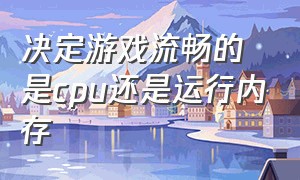 决定游戏流畅的是cpu还是运行内存