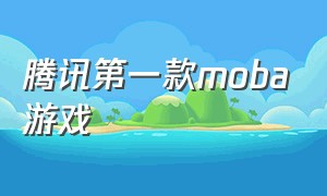 腾讯第一款moba游戏