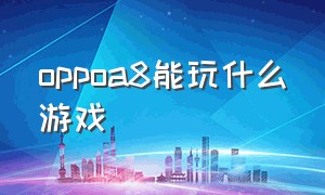 oppoa8能玩什么游戏