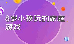 8岁小孩玩的家庭游戏