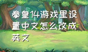 拳皇14游戏里设置中文怎么改成英文