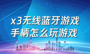 x3无线蓝牙游戏手柄怎么玩游戏