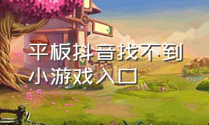 平板抖音找不到小游戏入口