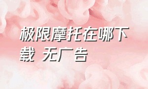 极限摩托在哪下载 无广告