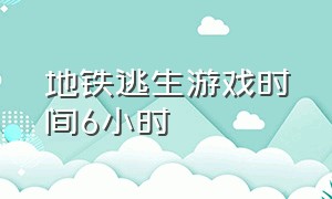 地铁逃生游戏时间6小时