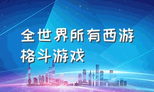 全世界所有西游格斗游戏