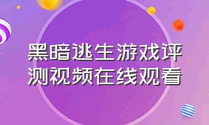 黑暗逃生游戏评测视频在线观看