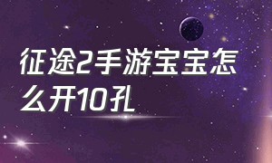 征途2手游宝宝怎么开10孔