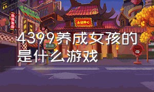 4399养成女孩的是什么游戏